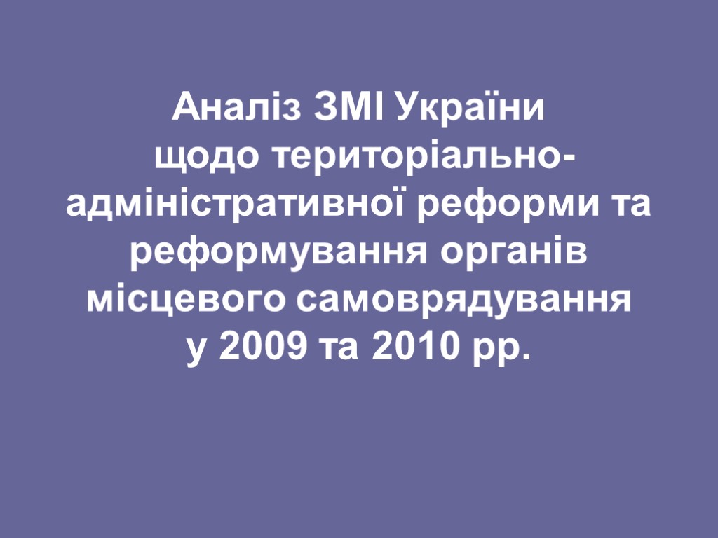 Аналіз ЗМІ України щодо територіально-адміністративної реформи та реформування органів місцевого самоврядування у 2009 та